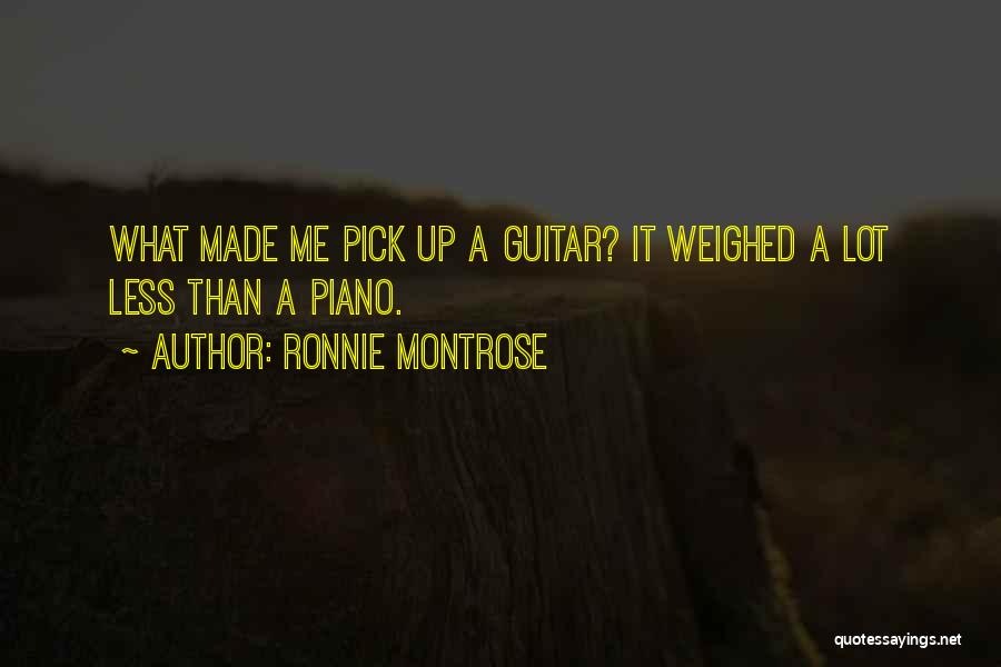 Ronnie Montrose Quotes: What Made Me Pick Up A Guitar? It Weighed A Lot Less Than A Piano.