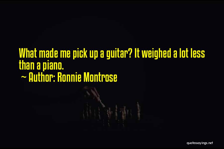 Ronnie Montrose Quotes: What Made Me Pick Up A Guitar? It Weighed A Lot Less Than A Piano.