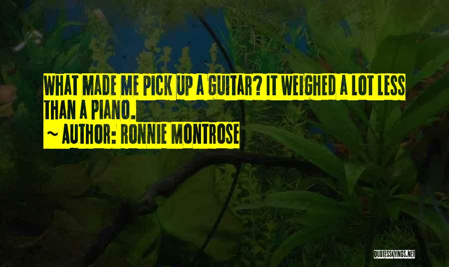 Ronnie Montrose Quotes: What Made Me Pick Up A Guitar? It Weighed A Lot Less Than A Piano.