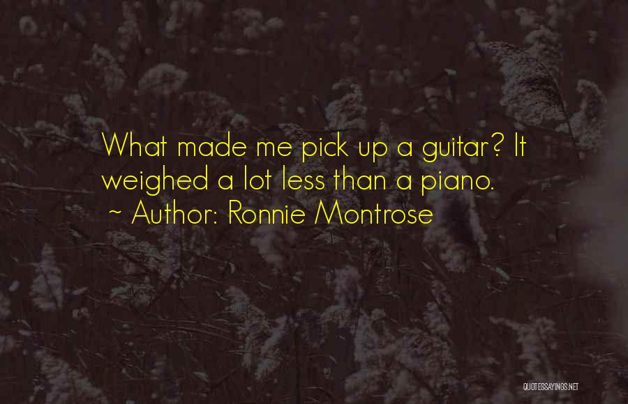 Ronnie Montrose Quotes: What Made Me Pick Up A Guitar? It Weighed A Lot Less Than A Piano.