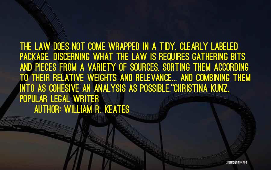 WIlliam R. Keates Quotes: The Law Does Not Come Wrapped In A Tidy, Clearly Labeled Package. Discerning What The Law Is Requires Gathering Bits