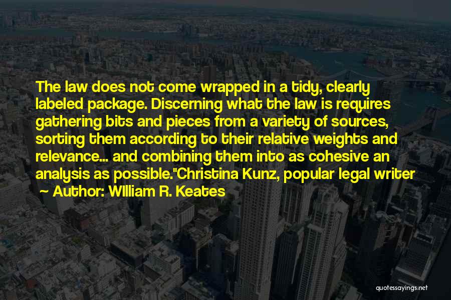 WIlliam R. Keates Quotes: The Law Does Not Come Wrapped In A Tidy, Clearly Labeled Package. Discerning What The Law Is Requires Gathering Bits