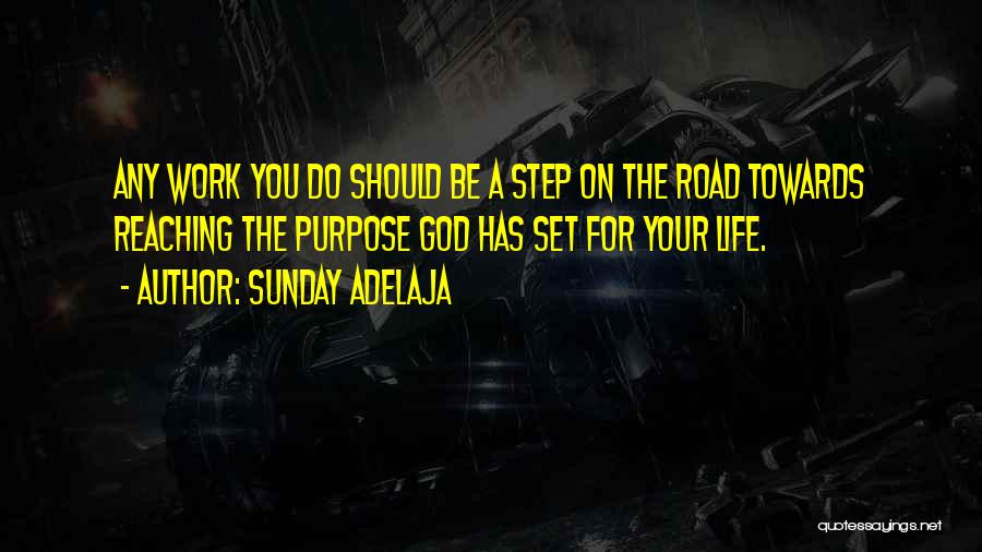 Sunday Adelaja Quotes: Any Work You Do Should Be A Step On The Road Towards Reaching The Purpose God Has Set For Your