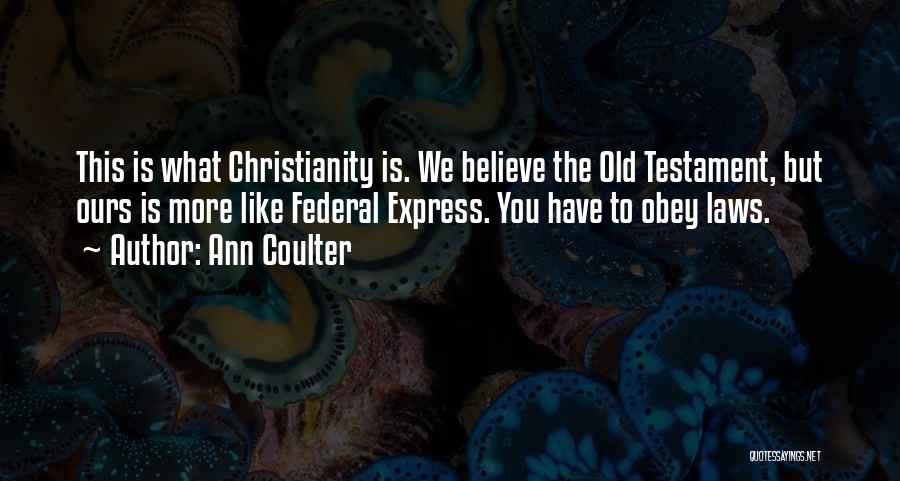 Ann Coulter Quotes: This Is What Christianity Is. We Believe The Old Testament, But Ours Is More Like Federal Express. You Have To