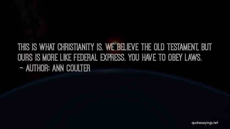 Ann Coulter Quotes: This Is What Christianity Is. We Believe The Old Testament, But Ours Is More Like Federal Express. You Have To