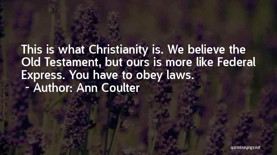Ann Coulter Quotes: This Is What Christianity Is. We Believe The Old Testament, But Ours Is More Like Federal Express. You Have To