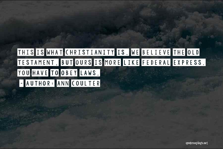 Ann Coulter Quotes: This Is What Christianity Is. We Believe The Old Testament, But Ours Is More Like Federal Express. You Have To