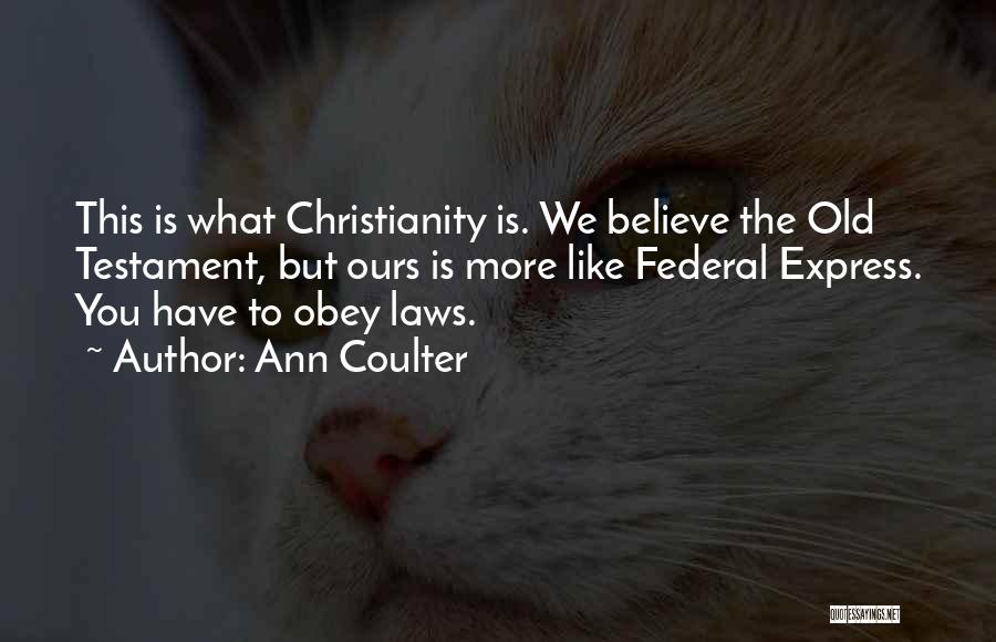 Ann Coulter Quotes: This Is What Christianity Is. We Believe The Old Testament, But Ours Is More Like Federal Express. You Have To