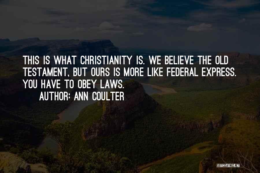Ann Coulter Quotes: This Is What Christianity Is. We Believe The Old Testament, But Ours Is More Like Federal Express. You Have To