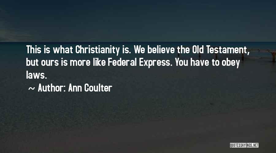 Ann Coulter Quotes: This Is What Christianity Is. We Believe The Old Testament, But Ours Is More Like Federal Express. You Have To