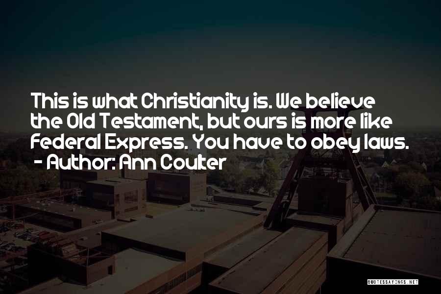 Ann Coulter Quotes: This Is What Christianity Is. We Believe The Old Testament, But Ours Is More Like Federal Express. You Have To