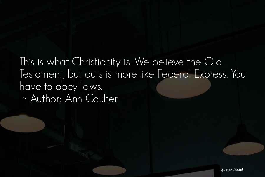 Ann Coulter Quotes: This Is What Christianity Is. We Believe The Old Testament, But Ours Is More Like Federal Express. You Have To