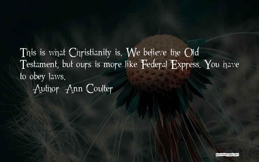 Ann Coulter Quotes: This Is What Christianity Is. We Believe The Old Testament, But Ours Is More Like Federal Express. You Have To