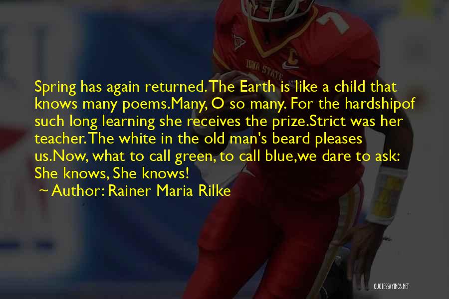 Rainer Maria Rilke Quotes: Spring Has Again Returned. The Earth Is Like A Child That Knows Many Poems.many, O So Many. For The Hardshipof