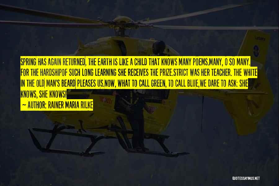 Rainer Maria Rilke Quotes: Spring Has Again Returned. The Earth Is Like A Child That Knows Many Poems.many, O So Many. For The Hardshipof
