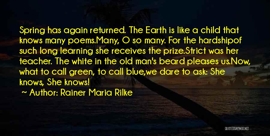 Rainer Maria Rilke Quotes: Spring Has Again Returned. The Earth Is Like A Child That Knows Many Poems.many, O So Many. For The Hardshipof