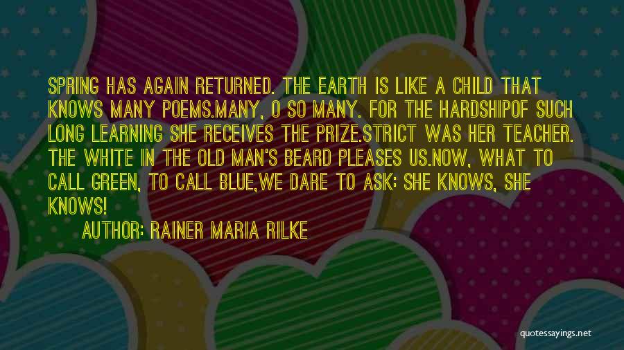 Rainer Maria Rilke Quotes: Spring Has Again Returned. The Earth Is Like A Child That Knows Many Poems.many, O So Many. For The Hardshipof