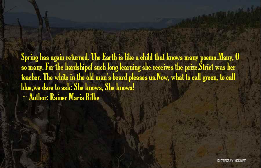 Rainer Maria Rilke Quotes: Spring Has Again Returned. The Earth Is Like A Child That Knows Many Poems.many, O So Many. For The Hardshipof