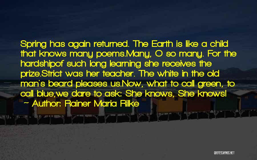 Rainer Maria Rilke Quotes: Spring Has Again Returned. The Earth Is Like A Child That Knows Many Poems.many, O So Many. For The Hardshipof