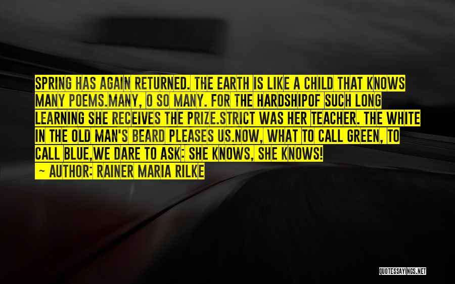 Rainer Maria Rilke Quotes: Spring Has Again Returned. The Earth Is Like A Child That Knows Many Poems.many, O So Many. For The Hardshipof