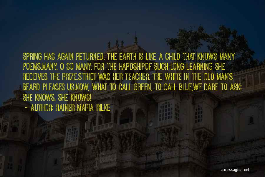 Rainer Maria Rilke Quotes: Spring Has Again Returned. The Earth Is Like A Child That Knows Many Poems.many, O So Many. For The Hardshipof
