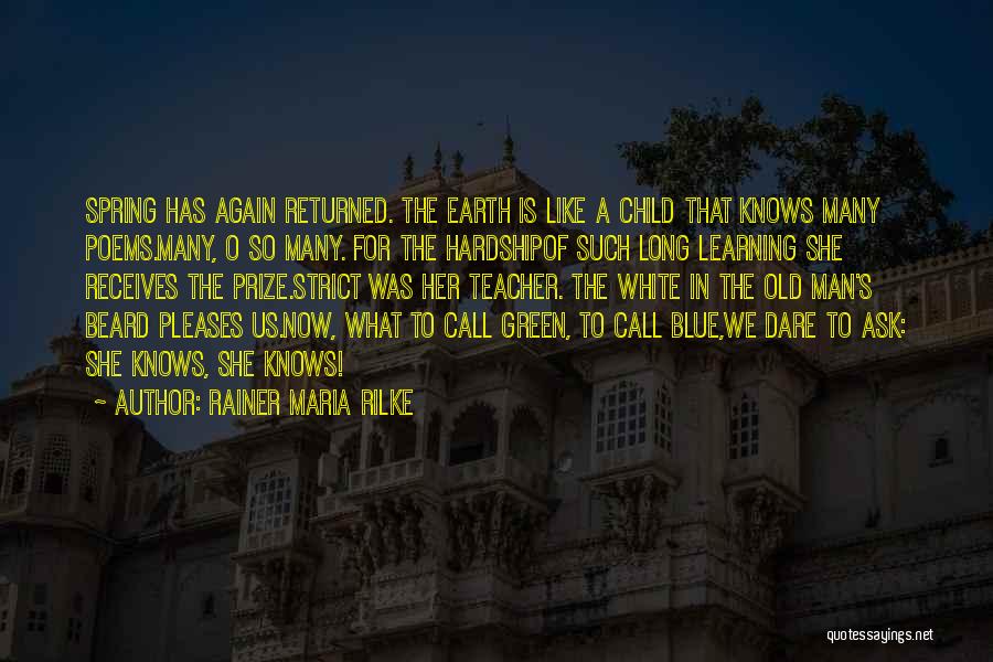 Rainer Maria Rilke Quotes: Spring Has Again Returned. The Earth Is Like A Child That Knows Many Poems.many, O So Many. For The Hardshipof