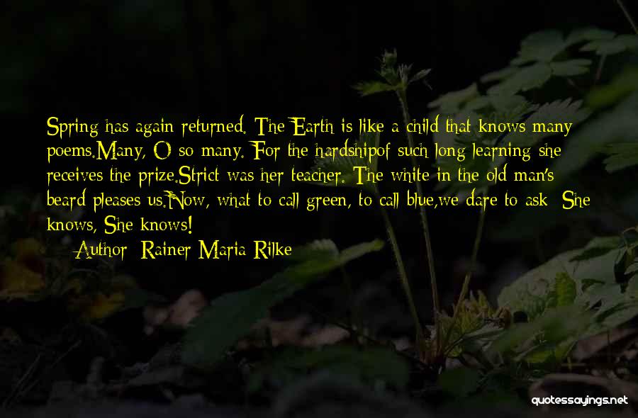 Rainer Maria Rilke Quotes: Spring Has Again Returned. The Earth Is Like A Child That Knows Many Poems.many, O So Many. For The Hardshipof