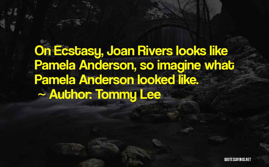 Tommy Lee Quotes: On Ecstasy, Joan Rivers Looks Like Pamela Anderson, So Imagine What Pamela Anderson Looked Like.