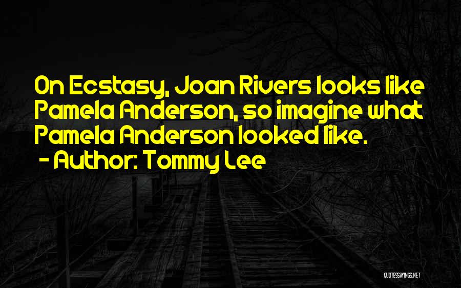 Tommy Lee Quotes: On Ecstasy, Joan Rivers Looks Like Pamela Anderson, So Imagine What Pamela Anderson Looked Like.