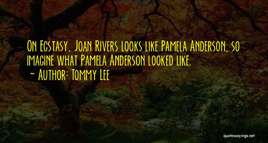 Tommy Lee Quotes: On Ecstasy, Joan Rivers Looks Like Pamela Anderson, So Imagine What Pamela Anderson Looked Like.