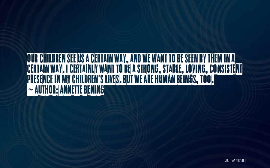 Annette Bening Quotes: Our Children See Us A Certain Way, And We Want To Be Seen By Them In A Certain Way. I