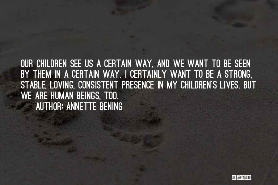 Annette Bening Quotes: Our Children See Us A Certain Way, And We Want To Be Seen By Them In A Certain Way. I