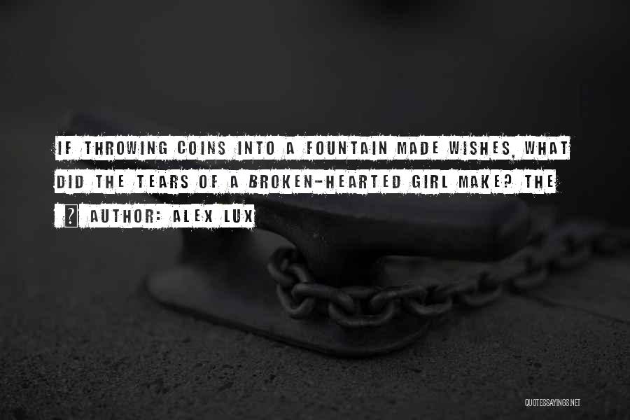 Alex Lux Quotes: If Throwing Coins Into A Fountain Made Wishes, What Did The Tears Of A Broken-hearted Girl Make? The