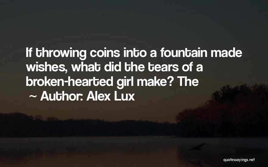 Alex Lux Quotes: If Throwing Coins Into A Fountain Made Wishes, What Did The Tears Of A Broken-hearted Girl Make? The