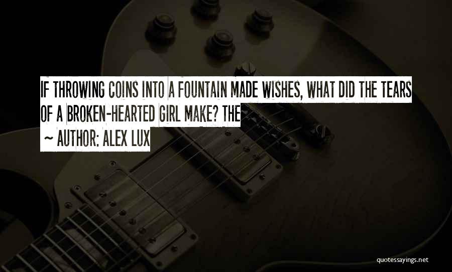 Alex Lux Quotes: If Throwing Coins Into A Fountain Made Wishes, What Did The Tears Of A Broken-hearted Girl Make? The