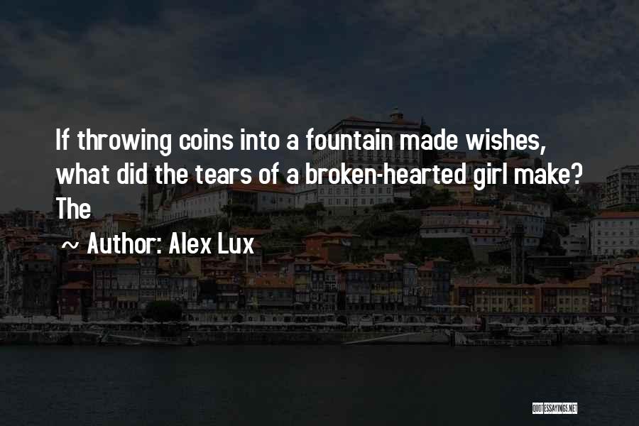 Alex Lux Quotes: If Throwing Coins Into A Fountain Made Wishes, What Did The Tears Of A Broken-hearted Girl Make? The