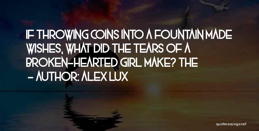 Alex Lux Quotes: If Throwing Coins Into A Fountain Made Wishes, What Did The Tears Of A Broken-hearted Girl Make? The