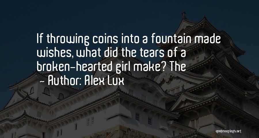 Alex Lux Quotes: If Throwing Coins Into A Fountain Made Wishes, What Did The Tears Of A Broken-hearted Girl Make? The