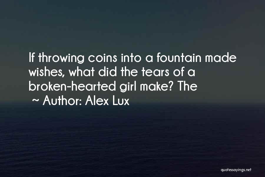 Alex Lux Quotes: If Throwing Coins Into A Fountain Made Wishes, What Did The Tears Of A Broken-hearted Girl Make? The