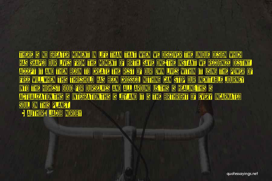 Jacob Nordby Quotes: There Is No Greater Moment In Life Than That When We Discover The Unique Design Which Has Shaped Our Lives