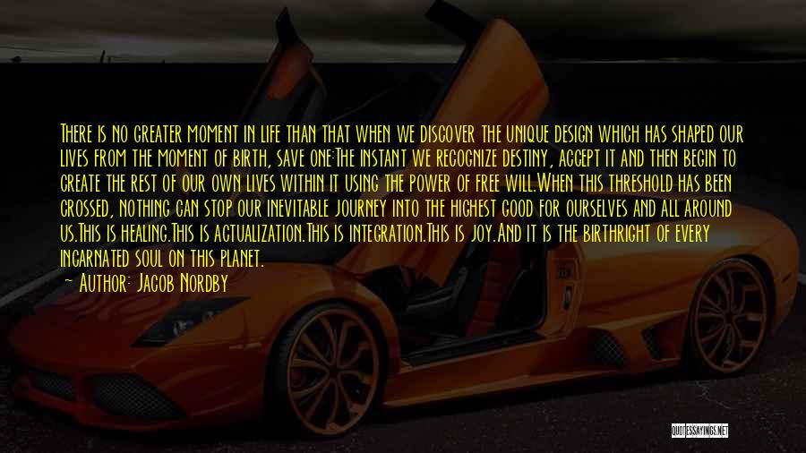 Jacob Nordby Quotes: There Is No Greater Moment In Life Than That When We Discover The Unique Design Which Has Shaped Our Lives