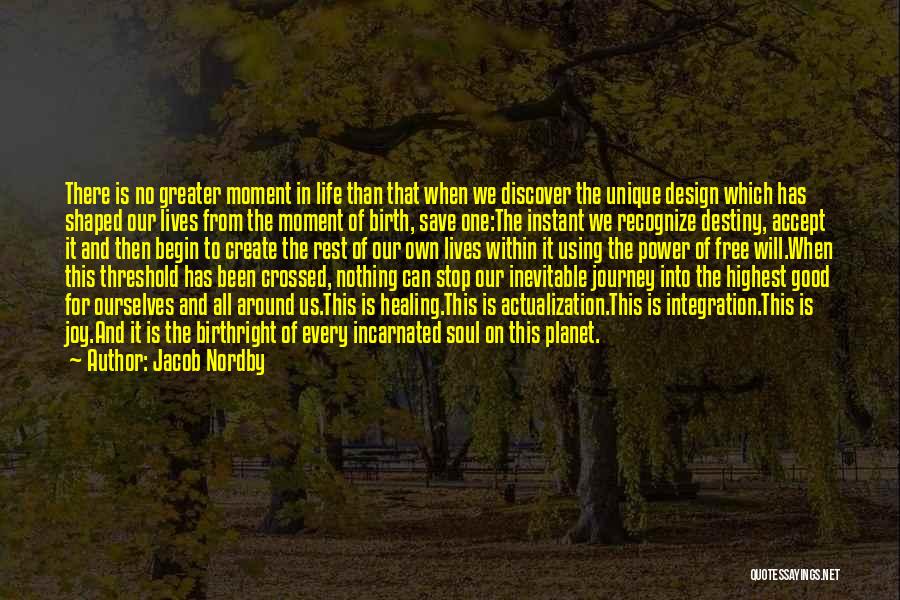 Jacob Nordby Quotes: There Is No Greater Moment In Life Than That When We Discover The Unique Design Which Has Shaped Our Lives