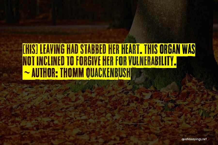 Thomm Quackenbush Quotes: [his] Leaving Had Stabbed Her Heart. This Organ Was Not Inclined To Forgive Her For Vulnerability.