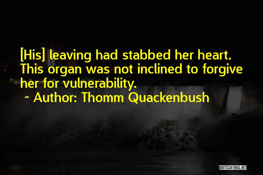 Thomm Quackenbush Quotes: [his] Leaving Had Stabbed Her Heart. This Organ Was Not Inclined To Forgive Her For Vulnerability.