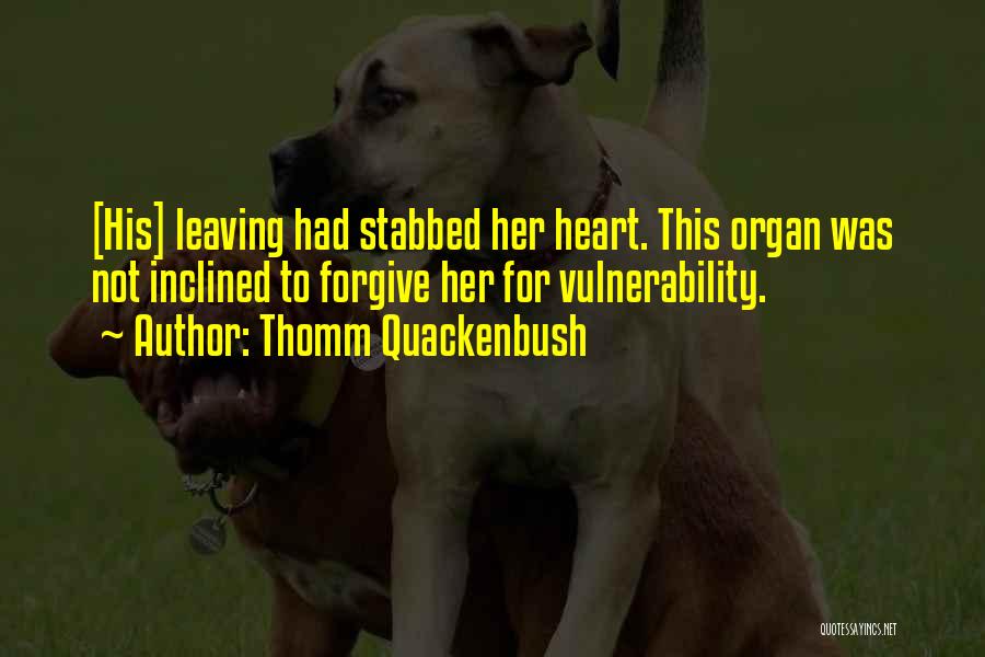 Thomm Quackenbush Quotes: [his] Leaving Had Stabbed Her Heart. This Organ Was Not Inclined To Forgive Her For Vulnerability.