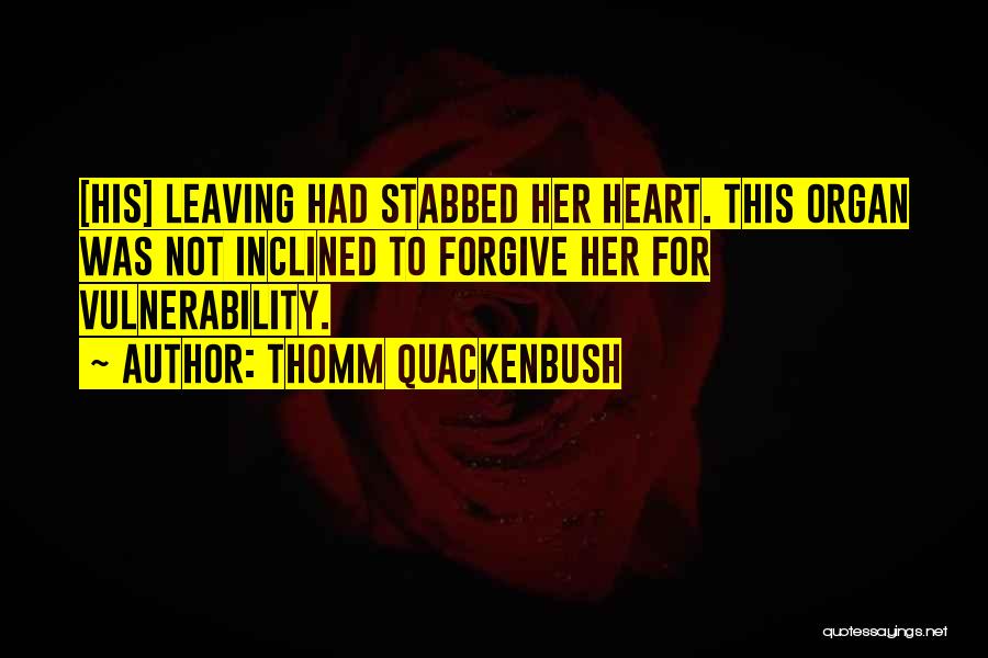 Thomm Quackenbush Quotes: [his] Leaving Had Stabbed Her Heart. This Organ Was Not Inclined To Forgive Her For Vulnerability.