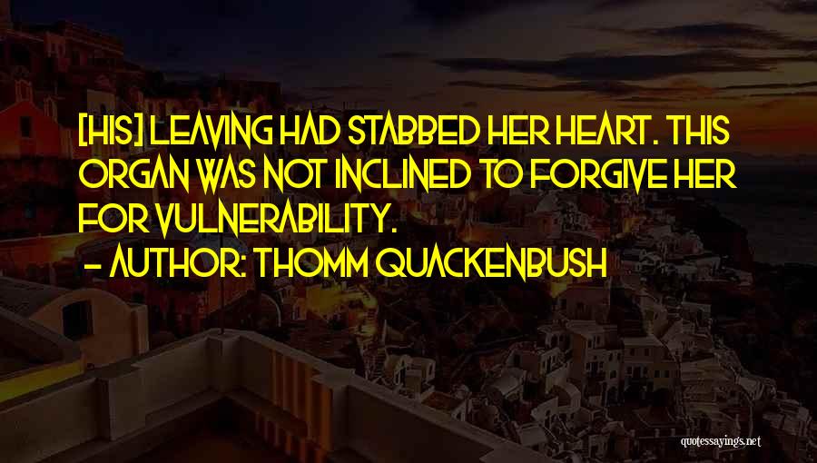 Thomm Quackenbush Quotes: [his] Leaving Had Stabbed Her Heart. This Organ Was Not Inclined To Forgive Her For Vulnerability.