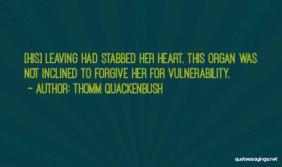 Thomm Quackenbush Quotes: [his] Leaving Had Stabbed Her Heart. This Organ Was Not Inclined To Forgive Her For Vulnerability.