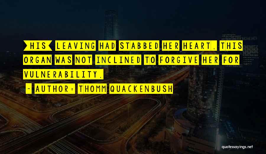 Thomm Quackenbush Quotes: [his] Leaving Had Stabbed Her Heart. This Organ Was Not Inclined To Forgive Her For Vulnerability.