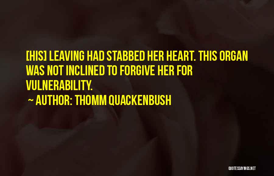 Thomm Quackenbush Quotes: [his] Leaving Had Stabbed Her Heart. This Organ Was Not Inclined To Forgive Her For Vulnerability.